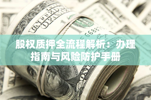 北京股权质押全流程解析：办理指南与风险防护手册
