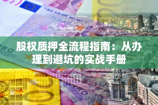 北京股权质押全流程指南：从办理到避坑的实战手册