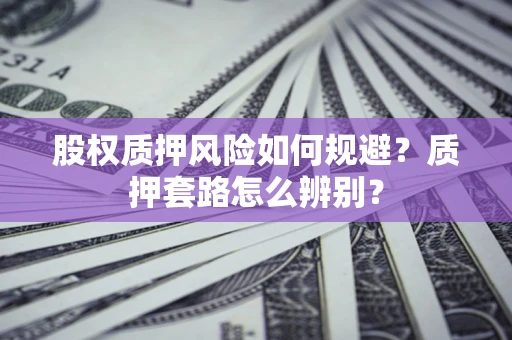北京股权质押风险如何规避？质押套路怎么辨别？