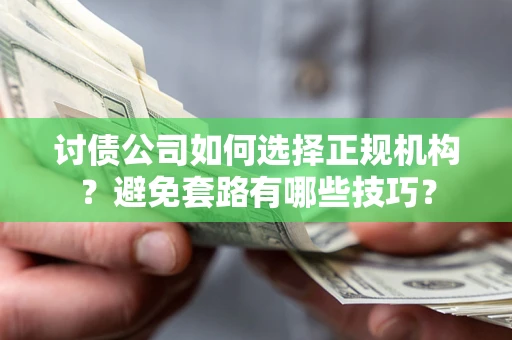 北京讨债公司如何选择正规机构？避免套路有哪些技巧？
