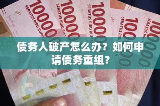 北京债务人破产怎么办？如何申请债务重组？