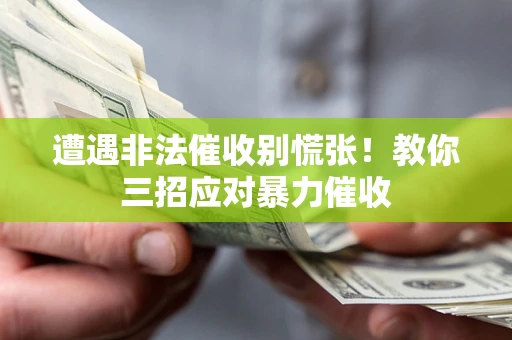 北京遭遇非法催收别慌张！教你三招应对暴力催收
