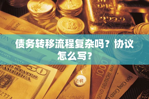 北京债务转移流程复杂吗？协议怎么写？