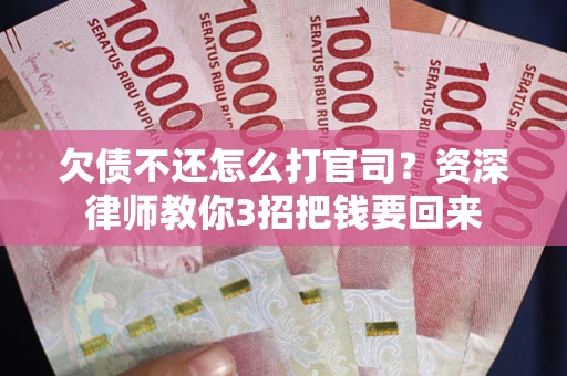 北京欠债不还怎么打官司？资深律师教你3招把钱要回来