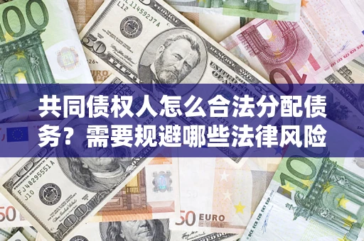 北京共同债权人怎么合法分配债务？需要规避哪些法律风险？