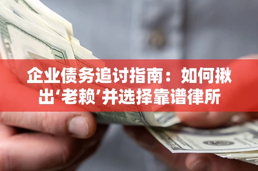 北京企业债务追讨指南：如何揪出‘老赖’并选择靠谱律所