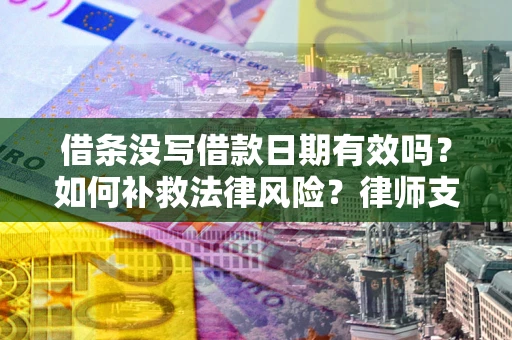 北京借条没写借款日期有效吗？如何补救法律风险？律师支招