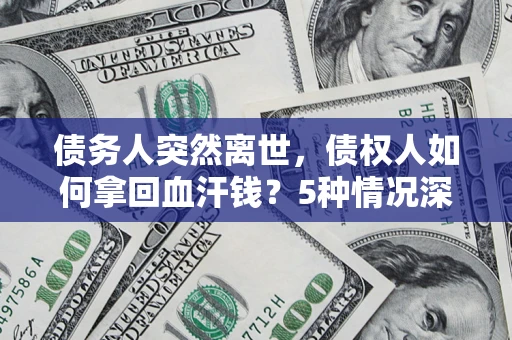 北京债务人突然离世，债权人如何拿回血汗钱？5种情况深度解析