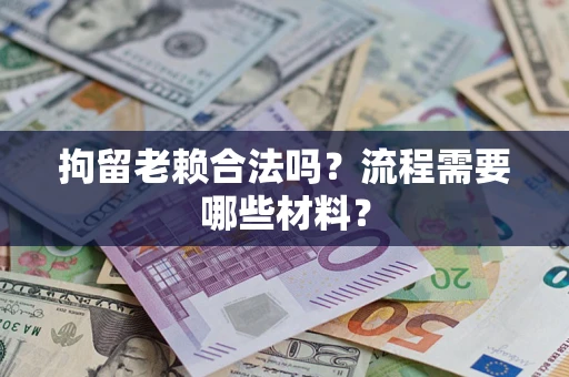 北京拘留老赖合法吗？流程需要哪些材料？