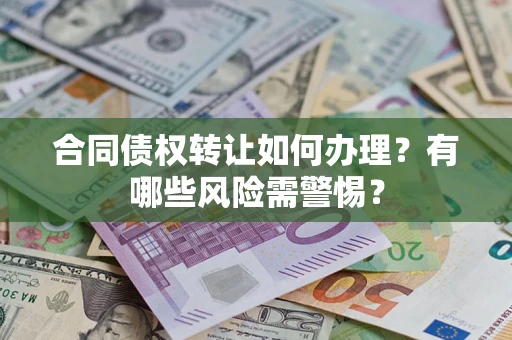 北京合同债权转让如何办理？有哪些风险需警惕？