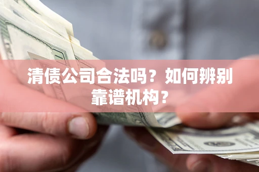 北京清债公司合法吗?如何辨别靠谱机构? 北京清债公司合法吗?如何辨别靠谱机构?