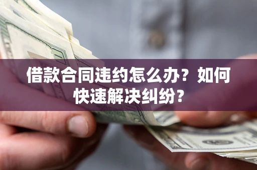 北京借款合同违约怎么办？如何快速解决纠纷？