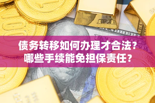 北京债务转移如何办理才合法？哪些手续能免担保责任？