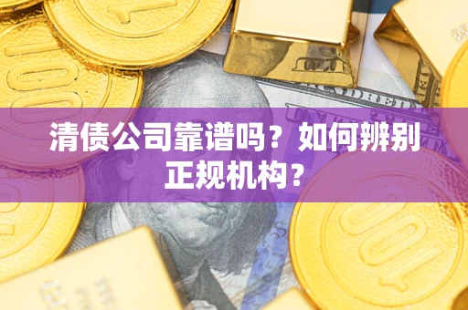 北京清债公司靠谱吗？如何辨别正规机构？