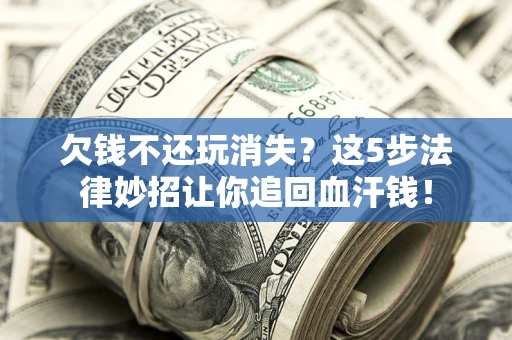 北京欠钱不还玩消失？这5步法律妙招让你追回血汗钱！
