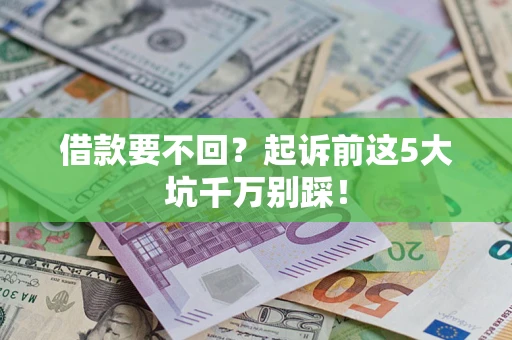 北京借款要不回？起诉前这5大坑千万别踩！