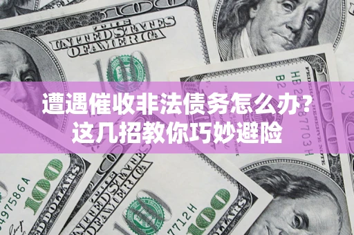 北京遭遇催收非法债务怎么办？这几招教你巧妙避险