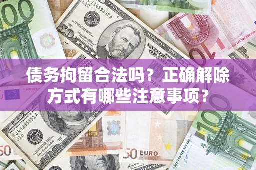 北京债务拘留合法吗？正确解除方式有哪些注意事项？