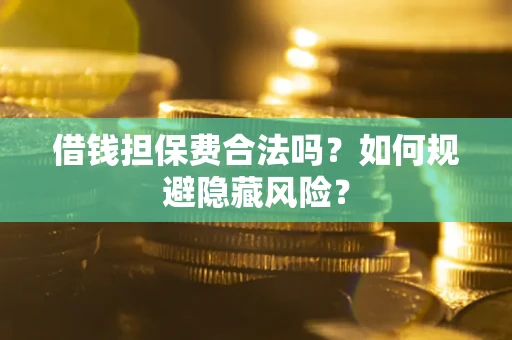 北京借钱担保费合法吗？如何规避隐藏风险？
