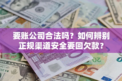 北京要账公司合法吗？如何辨别正规渠道安全要回欠款？