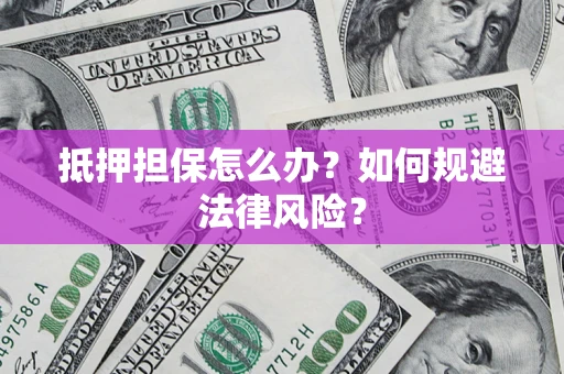 北京抵押担保怎么办？如何规避法律风险？