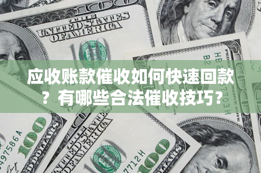 北京应收账款催收如何快速回款？有哪些合法催收技巧？