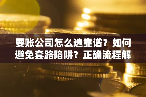 北京要账公司怎么选靠谱？如何避免套路陷阱？正确流程解析