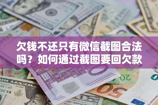 北京欠钱不还只有微信截图合法吗？如何通过截图要回欠款？