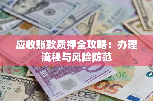 北京应收账款质押全攻略：办理流程与风险防范