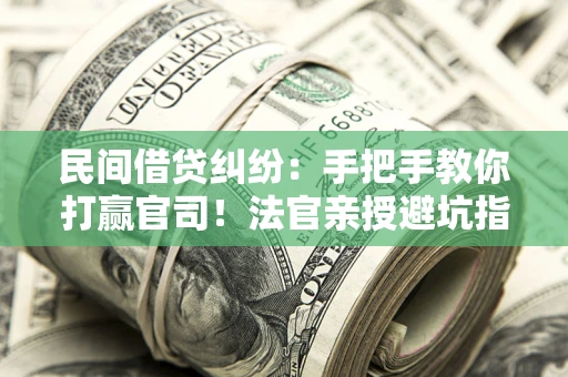 北京民间借贷纠纷：手把手教你打赢官司！法官亲授避坑指南