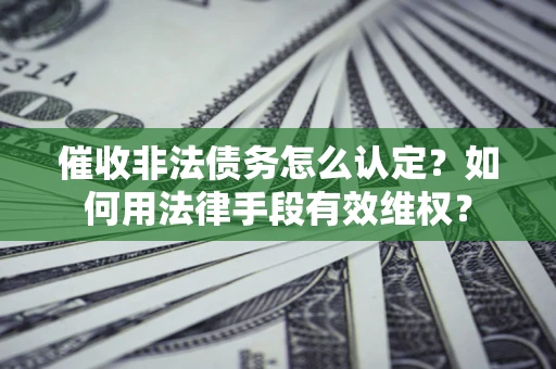 北京催收非法债务怎么认定？如何用法律手段有效维权？