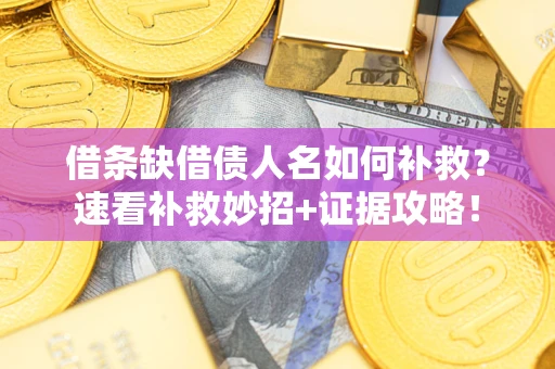 北京借条缺借债人名如何补救？速看补救妙招+证据攻略！
