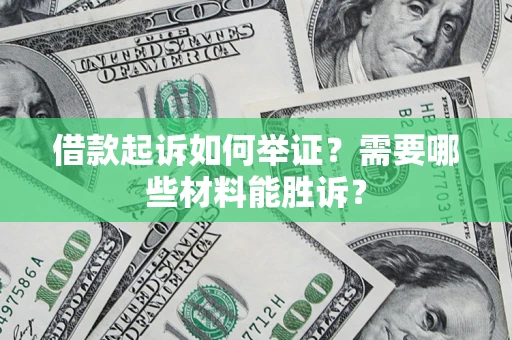 北京借款起诉如何举证？需要哪些材料能胜诉？