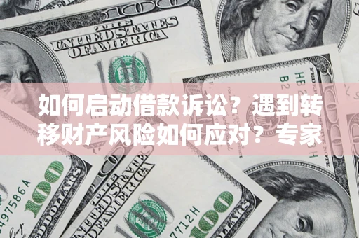 北京如何启动借款诉讼？遇到转移财产风险如何应对？专家解局支招