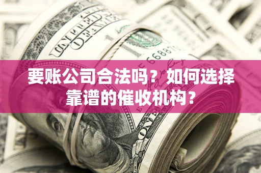 北京要账公司合法吗？如何选择靠谱的催收机构？