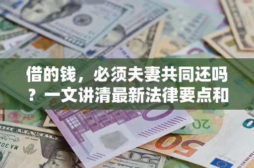 北京借的钱，必须夫妻共同还吗？一文讲清最新法律要点和避坑指南