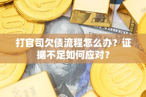 北京打官司欠债流程怎么办？证据不足如何应对？