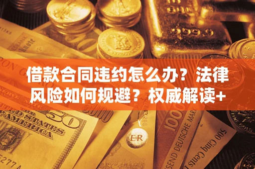 北京借款合同违约怎么办?法律风险如何规避?权威解读+实用指南 北京借款合同违约怎么办?法律风险如何规避?权威解读+实用指南