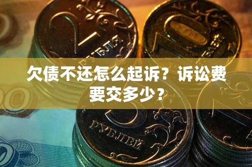 北京欠债不还怎么起诉？诉讼费要交多少？