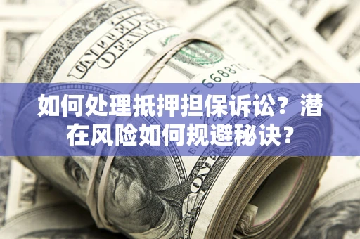 北京如何处理抵押担保诉讼？潜在风险如何规避秘诀？