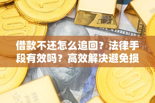 北京借款不还怎么追回？法律手段有效吗？高效解决避免损失