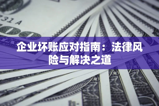 北京企业坏账应对指南：法律风险与解决之道