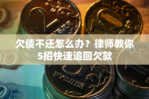 北京欠债不还怎么办？律师教你5招快速追回欠款