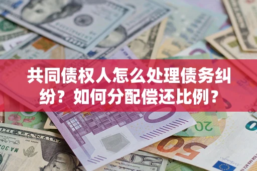 北京共同债权人怎么处理债务纠纷？如何分配偿还比例？
