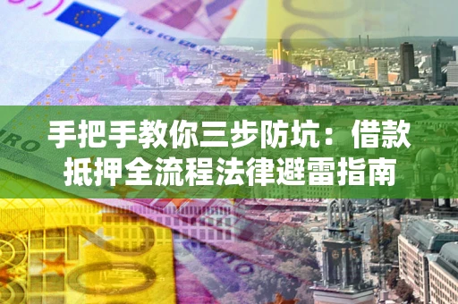 北京手把手教你三步防坑：借款抵押全流程法律避雷指南