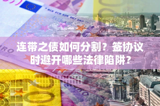 北京连带之债如何分割？签协议时避开哪些法律陷阱？