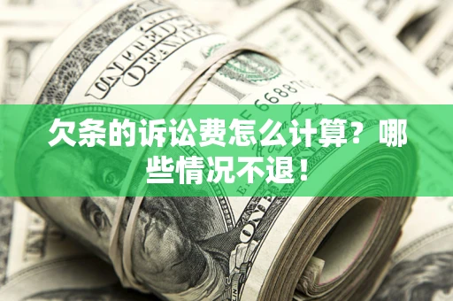 北京欠条的诉讼费怎么计算?哪些情况不退! 北京欠条的诉讼费怎么计算?哪些情况不退!