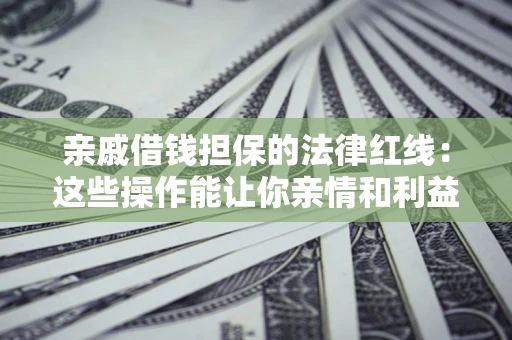 北京亲戚借钱担保的法律红线：这些操作能让你亲情和利益两不误