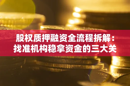 北京股权质押融资全流程拆解：找准机构稳拿资金的三大关键