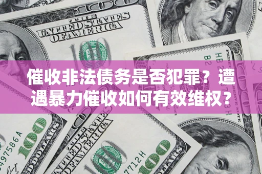 北京催收非法债务是否犯罪?遭遇暴力催收如何有效维权? 北京催收非法债务是否犯罪?遭遇暴力催收如何有效维权?